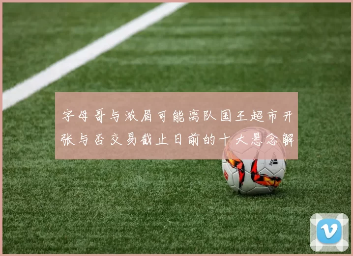 字母哥与浓眉可能离队国王超市开张与否交易截止日前的十大悬念解析