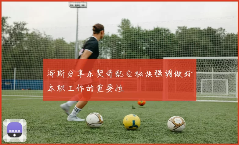 海斯分享东契奇配合秘诀强调做好本职工作的重要性