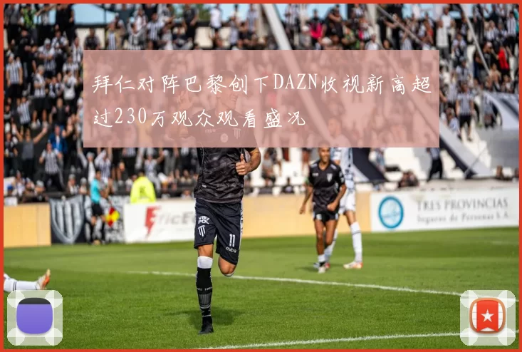 拜仁对阵巴黎创下DAZN收视新高超过230万观众观看盛况