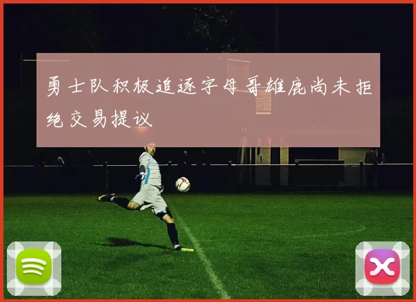 勇士队积极追逐字母哥雄鹿尚未拒绝交易提议